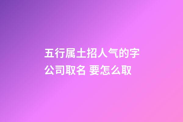 五行属土招人气的字公司取名 要怎么取-第1张-公司起名-玄机派
